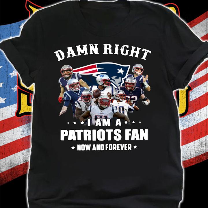 Damn right i am a Patriots fan now and forever t-shirt shirt