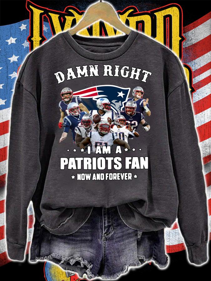 Damn right i am a Patriots fan now and forever t-shirt sweatshirt