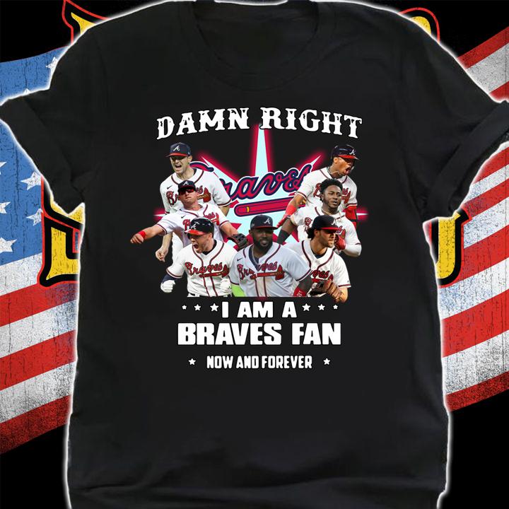 2021 Damn Right I Am A Braves Fan Now And Forever t-shirt shirt