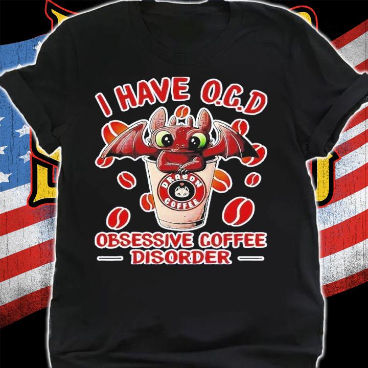 Dragon Coffee i have O.C.D obsessive coffee disorder t-shirt shirt