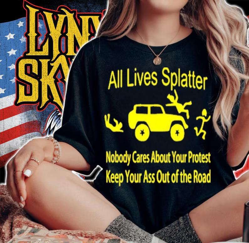 All Lives Splatter Nobody Cares About Your Protest Keep Your Ass Out Of The Road Shirt t-shirt woman shirt