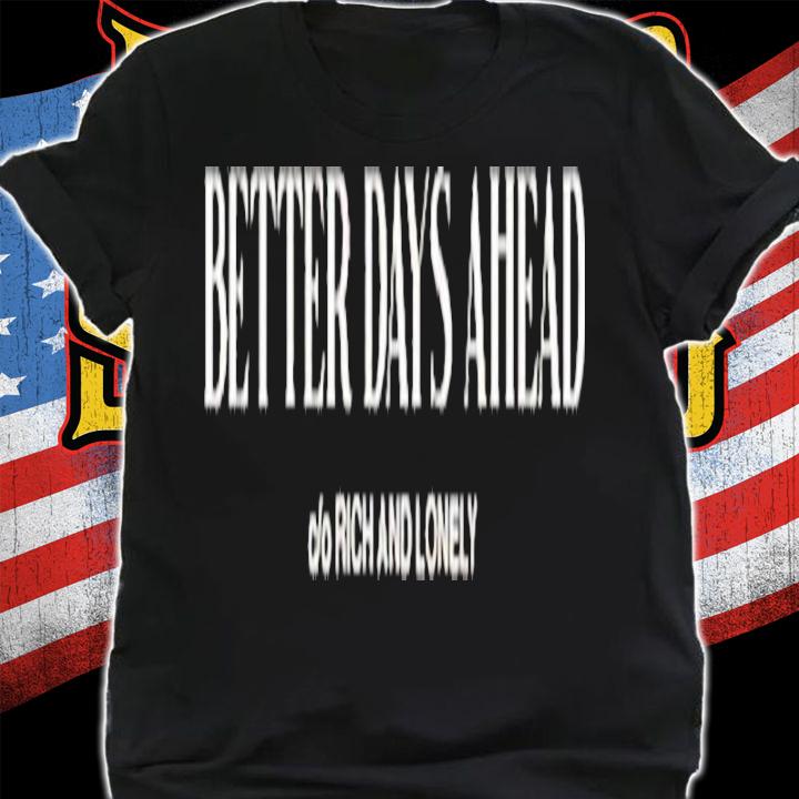 Better Days Ahead Rich And Lonely Shirt t-shirt shirt
