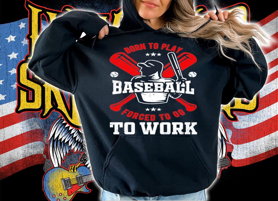 Born to play baseball forced to go to work shirt t-shirt hoodie