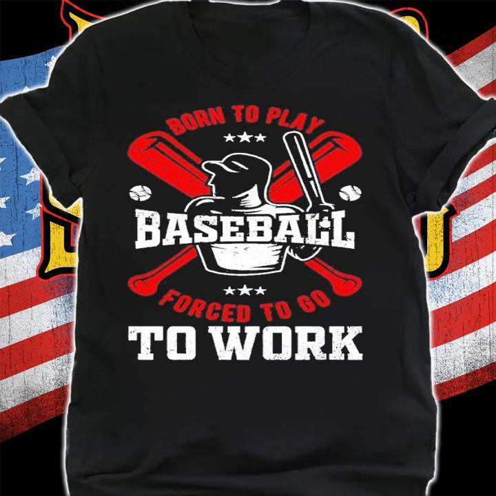 Born to play baseball forced to go to work shirt t-shirt shirt