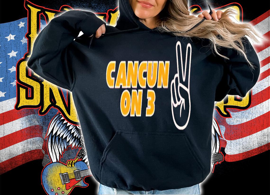 Cancun on 3 shirt t-shirt hoodie