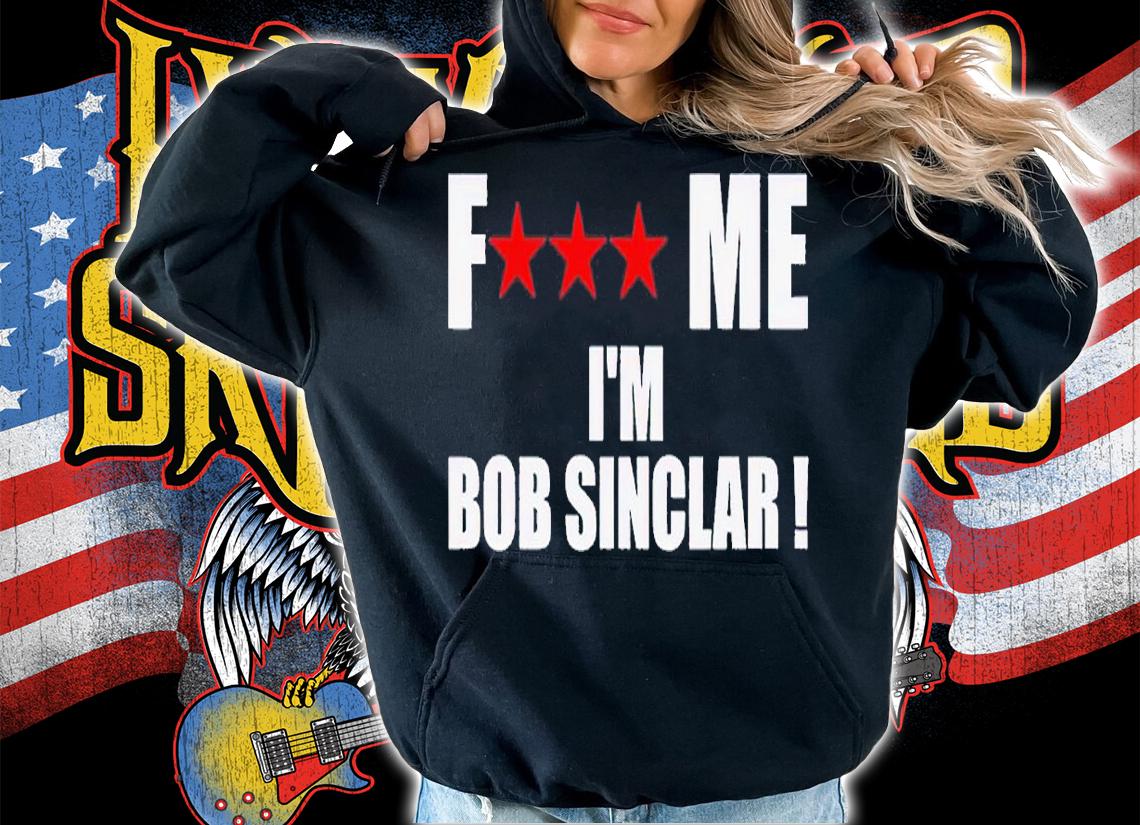 Fuck Me Im Bob Sinclar shirt t-shirt hoodie