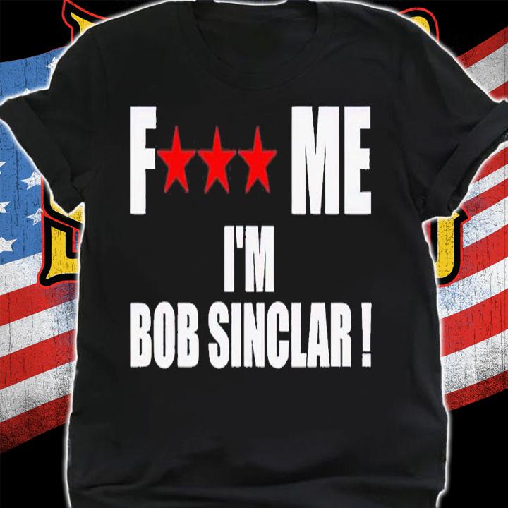 Fuck Me Im Bob Sinclar shirt t-shirt shirt
