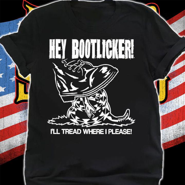 Hey bootlicker Ill tread where I please shirt t-shirt shirt