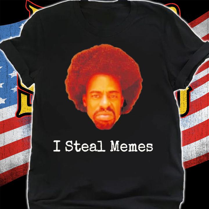 I steal memes shirt t-shirt shirt
