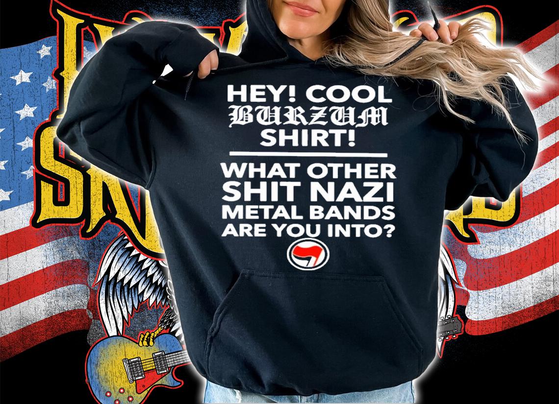 Hey Cool Burzum Shirt What Other Shit Nazi Shirt t-shirt hoodie