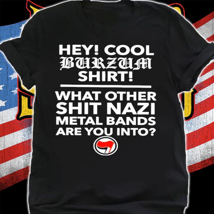 Hey Cool Burzum Shirt What Other Shit Nazi Shirt t-shirt shirt
