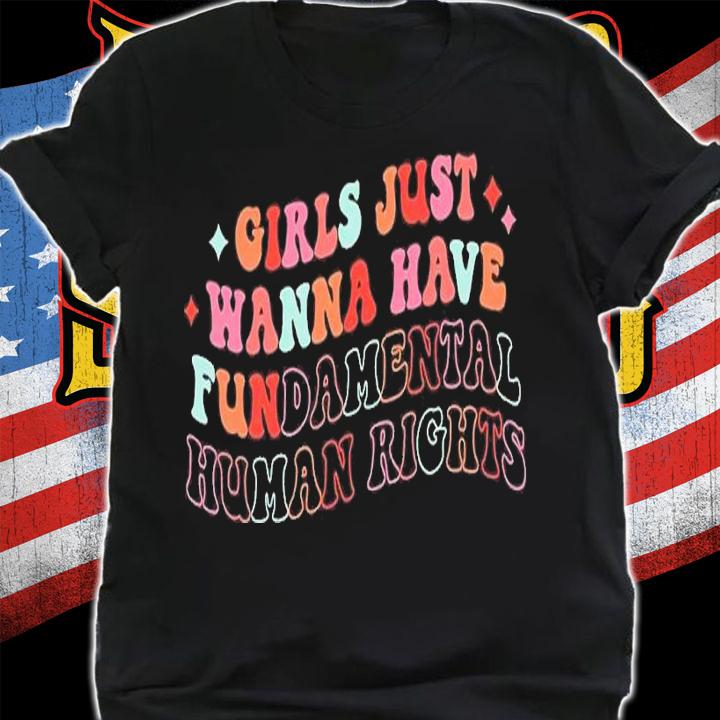 Girls Just Wanna Have Fundamental Human Rights shirt t-shirt