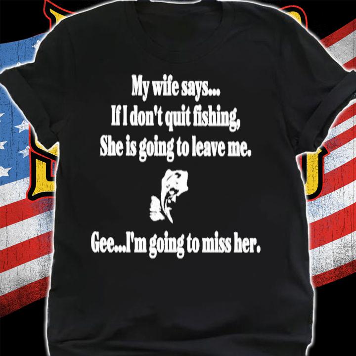 Boomer Core my wife says if I don't quit fishing she is going to leave me shirt t-shirt shirt