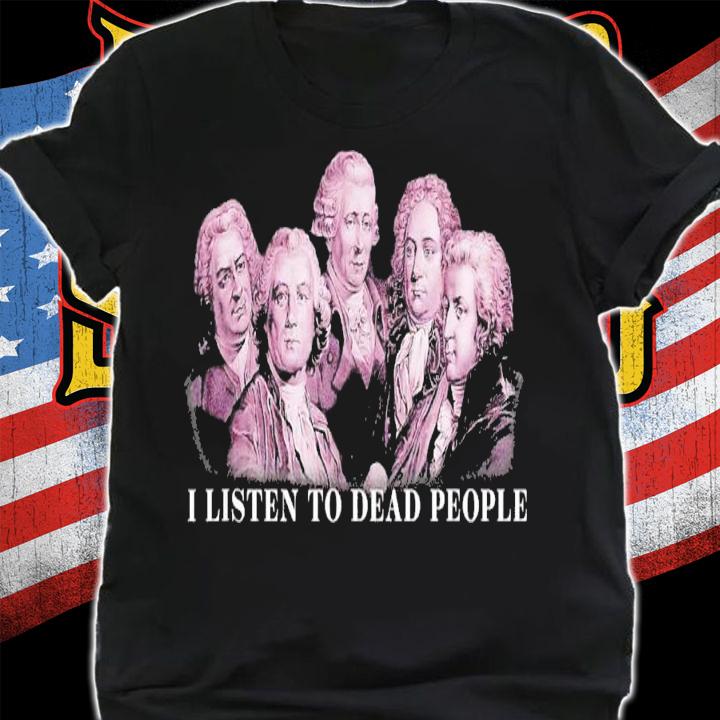 Music Bach Gluck Beethoven Haydn Mozart I Listen To Dead People T-Shirt t-shirt shirt