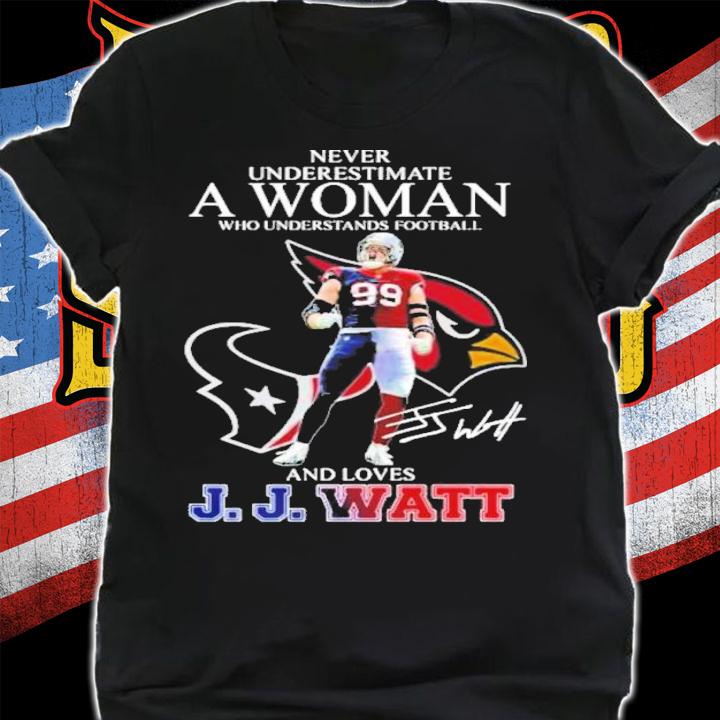 Never Underestimate A Woman Who Understands Football And Loves JJ Watt Signature Shirt t-shirt
