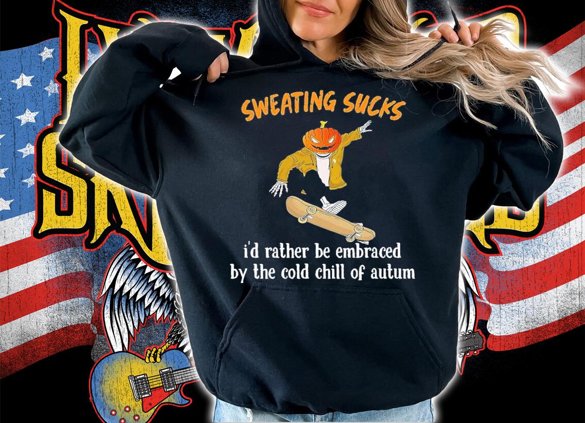 Sweating sucks I'd rather be embraced by the cold chill of autum T-shirt t-shirt hoodie