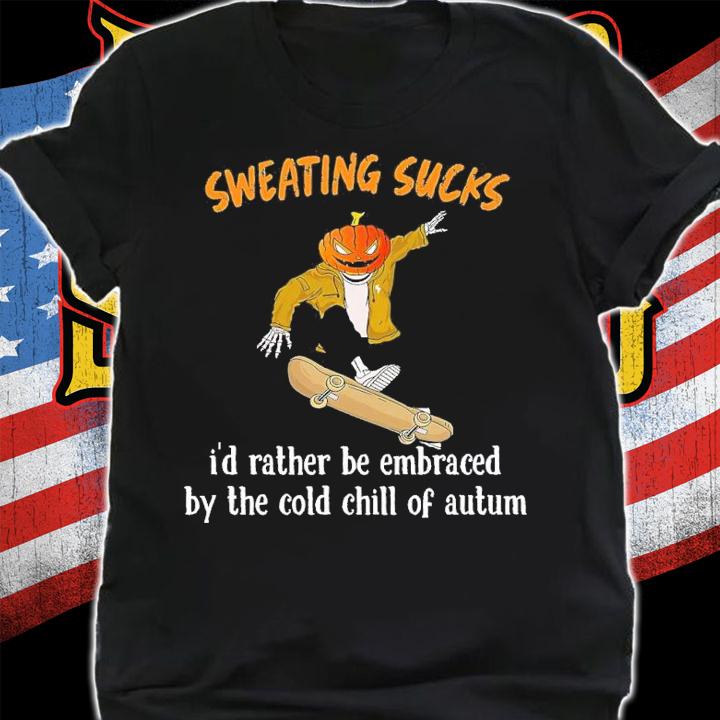 Sweating sucks I'd rather be embraced by the cold chill of autum T-shirt t-shirt shirt