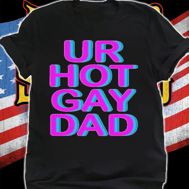 Ur Hot Gay Dad Shirt t-shirt