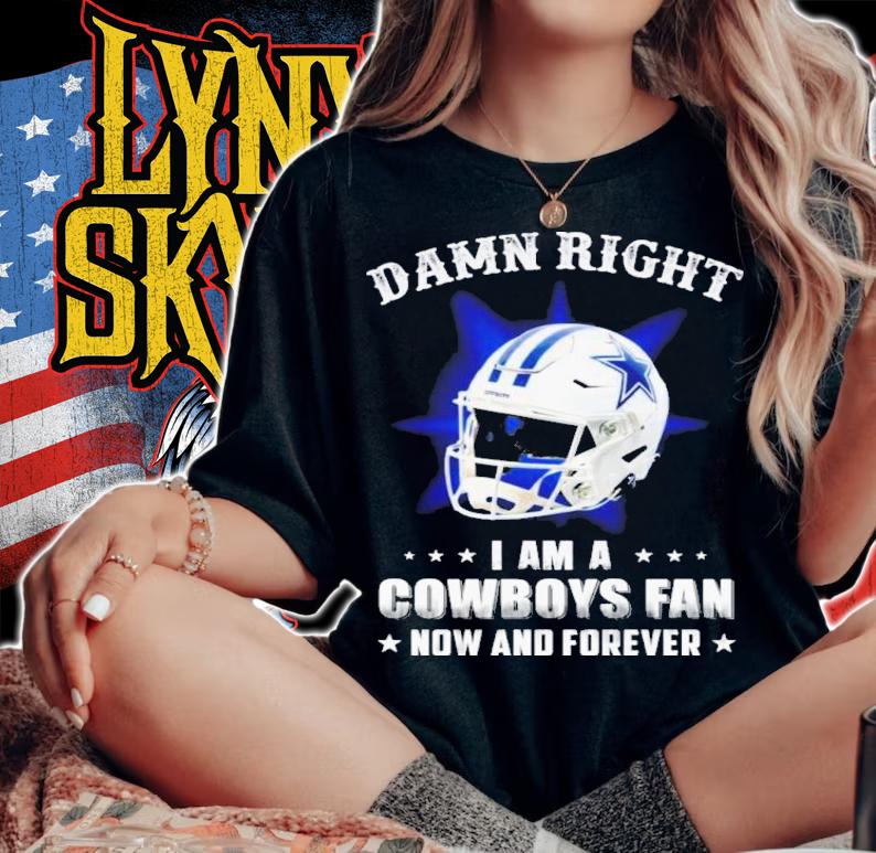 Damn right I am a cowboys fan now and forever T-shirt t-shirt