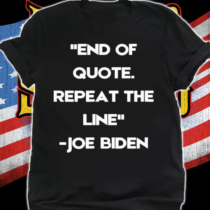 End Of Quote Repeat The Line President Biden Shirt t-shirt