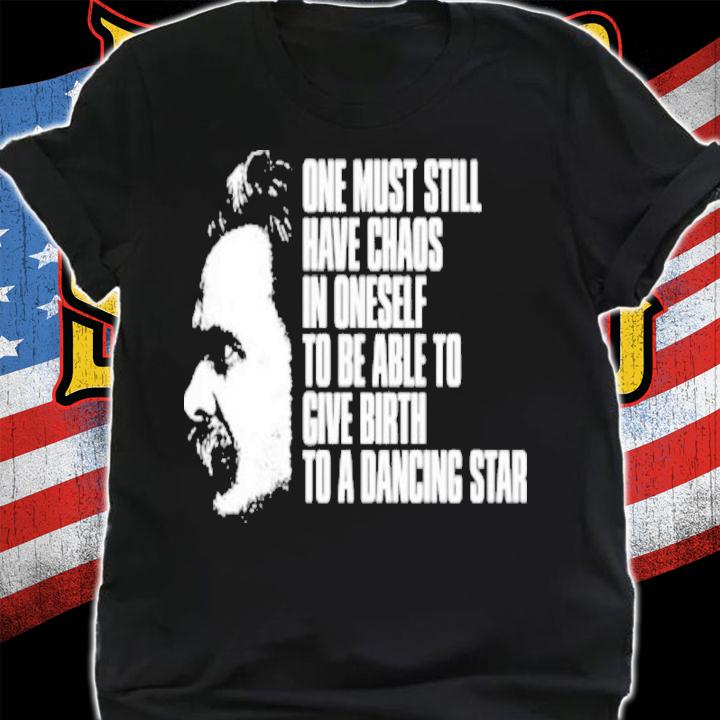 Friedrich Nietzsche One Must Still Have Chaos In Oneself To Be Able To Give Birth To A Dancing Star Shirt t-shirt