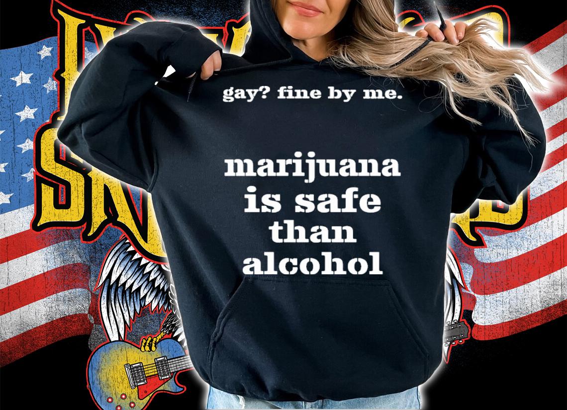 Gay fine by me Marijuana is safer than alcohol shirt t-shirt