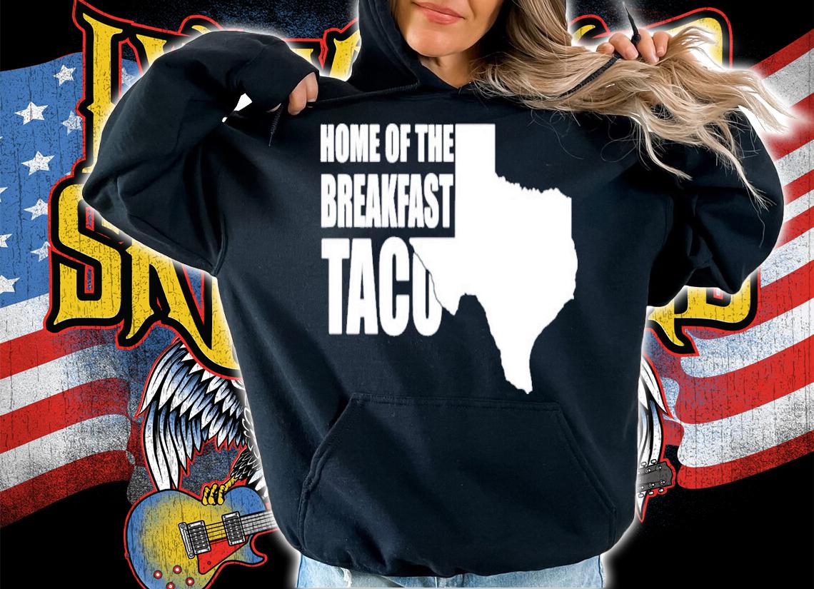 Home Of The Breakfast Taco T-Shirt t-shirt hoodie