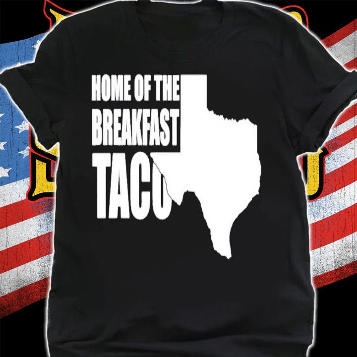Home Of The Breakfast Taco T-Shirt t-shirt shirt