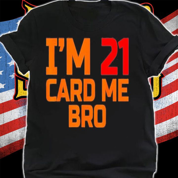 I'm 21 Card Me Bro Funny Legal 21 T-Shirt t-shirt