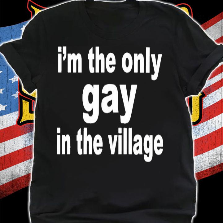 I'm The Only Gay In The Village T-Shirt t-shirt shirt