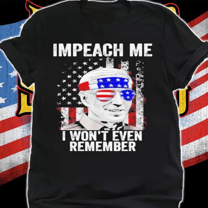 Impeach Me I Won't Even Remember Biden 4th Of July Shirt t-shirt