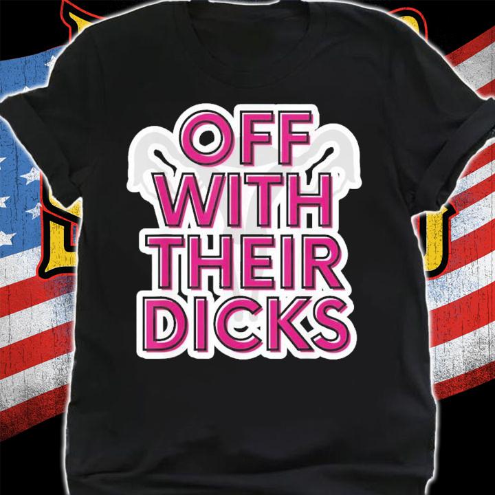 Off With Their Dicks Feminist Women's Rights Pro Choice T-Shirt t-shirt