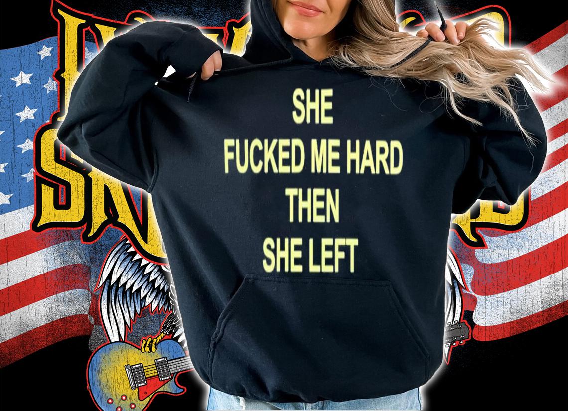 She Fucked Me Hard Then She Left Shirt t-shirt