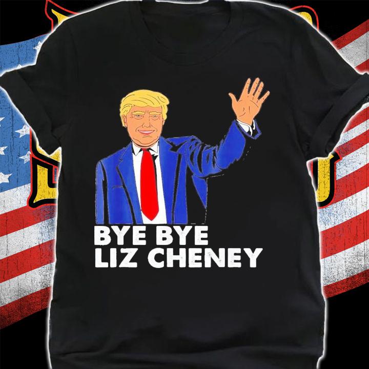 Trump Bye Bye Liz Cheney T-Shirt t-shirt