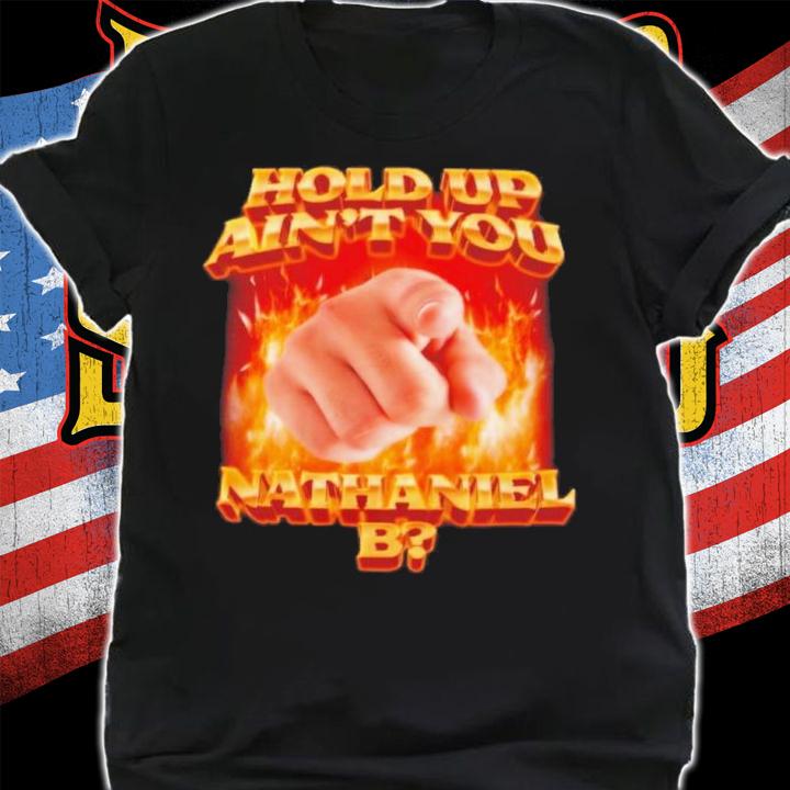 Swag Stimulus Hold Up Ain't You Nathaniel B Shirt t-shirt shirt