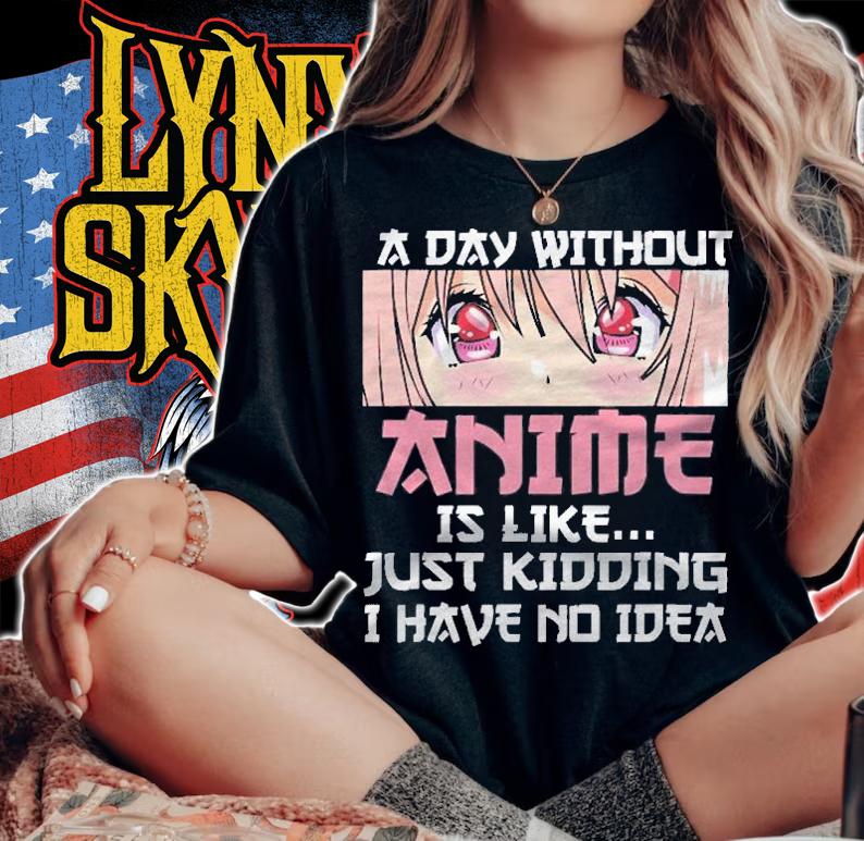 A Day Without Anime Is Like Just Kidding I Have No Idea Shirt t-shirt woman shirt