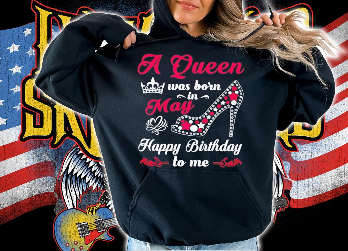 A Queen Was Born In May Happy Birthday To Me Shirt t-shirt hoodie