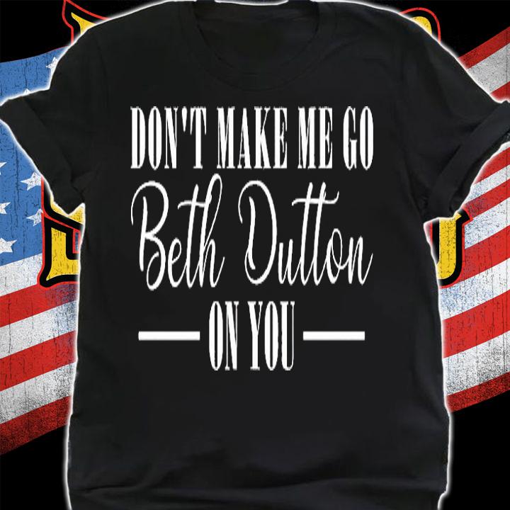 Beth Dutton Don't Make Me Go On You T-Shirt t-shirt
