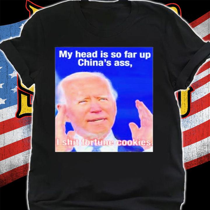 Biden My Head Is So Far Up Chinas Ass I Shit Fortune Cookies T-Shirt t-shirt shirt