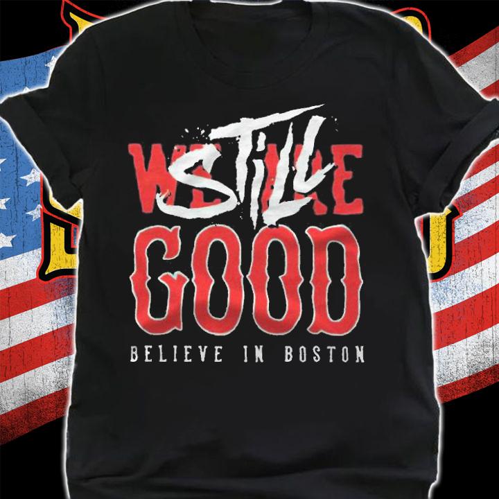 Boston Red Sox we are good believe in baseball still good T-shirt t-shirt shirt