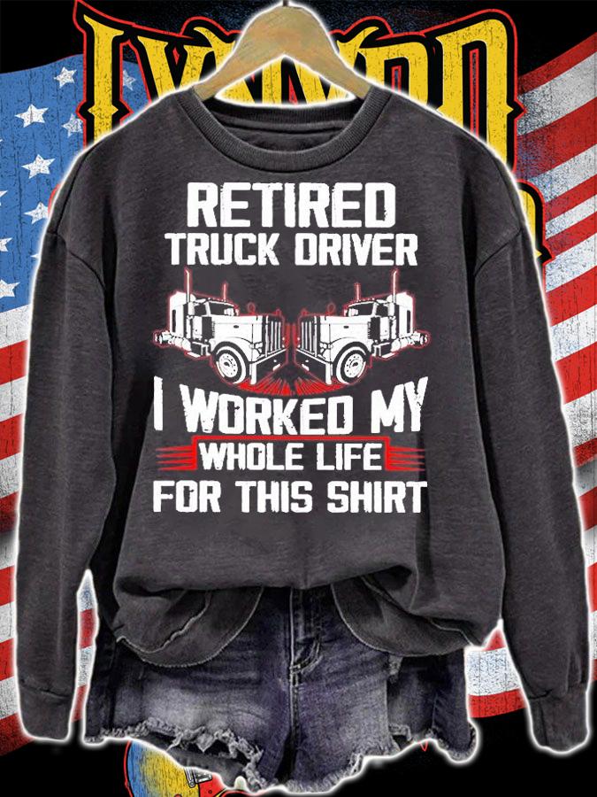 Retired Truck Driver I Worked My Whole Life For This Shirt t-shirt sweatshirt