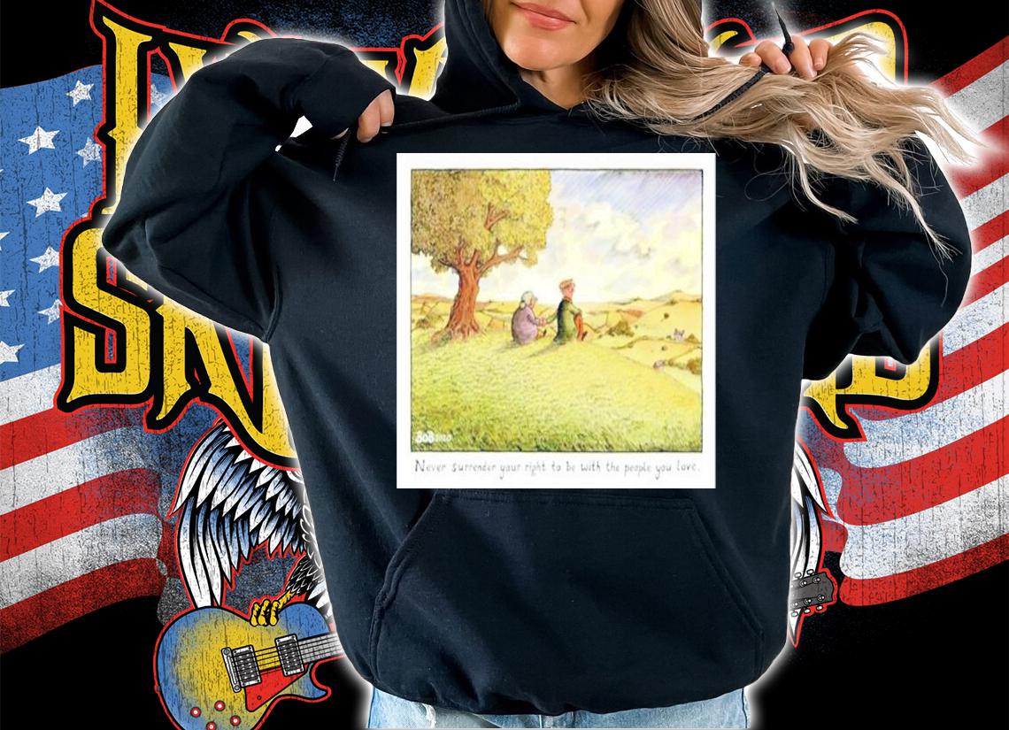 Denise Welch Never Surrender Your Right To Be With The People You Love Shirt t-shirt