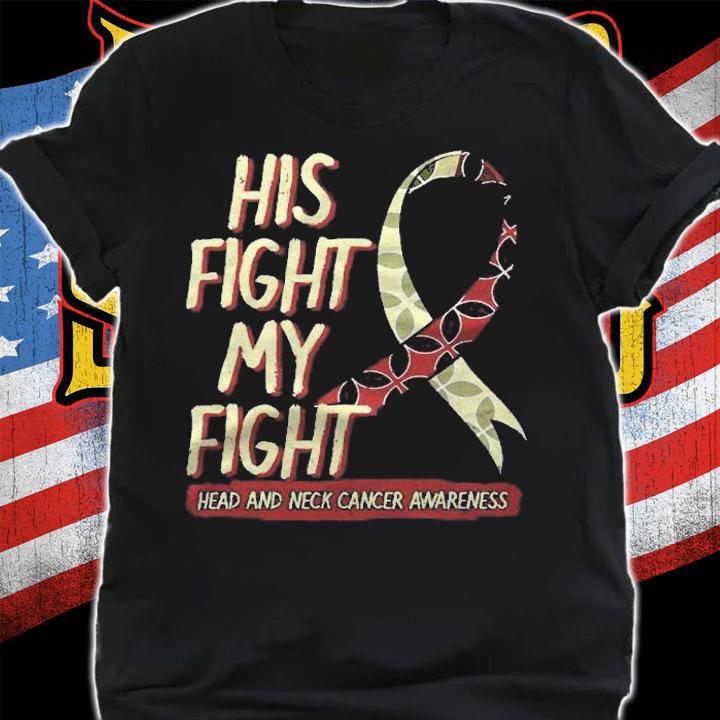 His Fight Is My Fight Head And Neck Cancer Awareness Support Shirt t-shirt