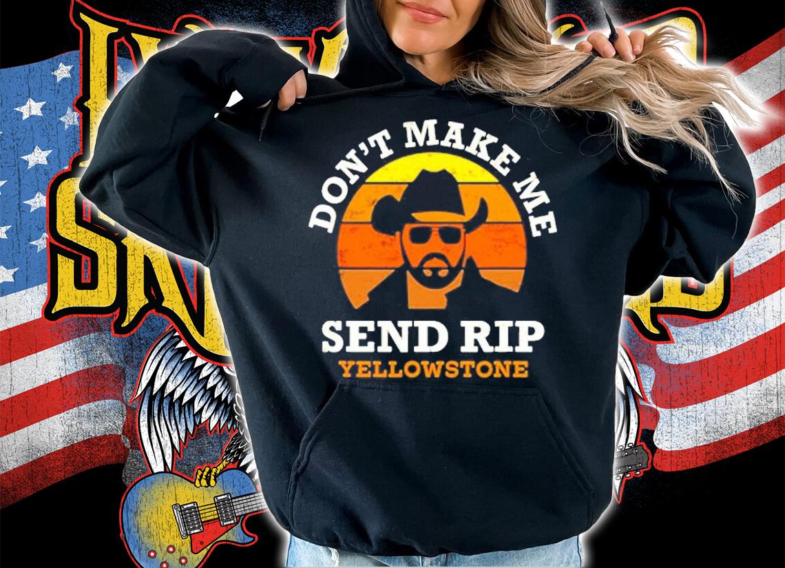 Dont Make Me Send Rip Yellowstone T-Shirt t-shirt hoodie