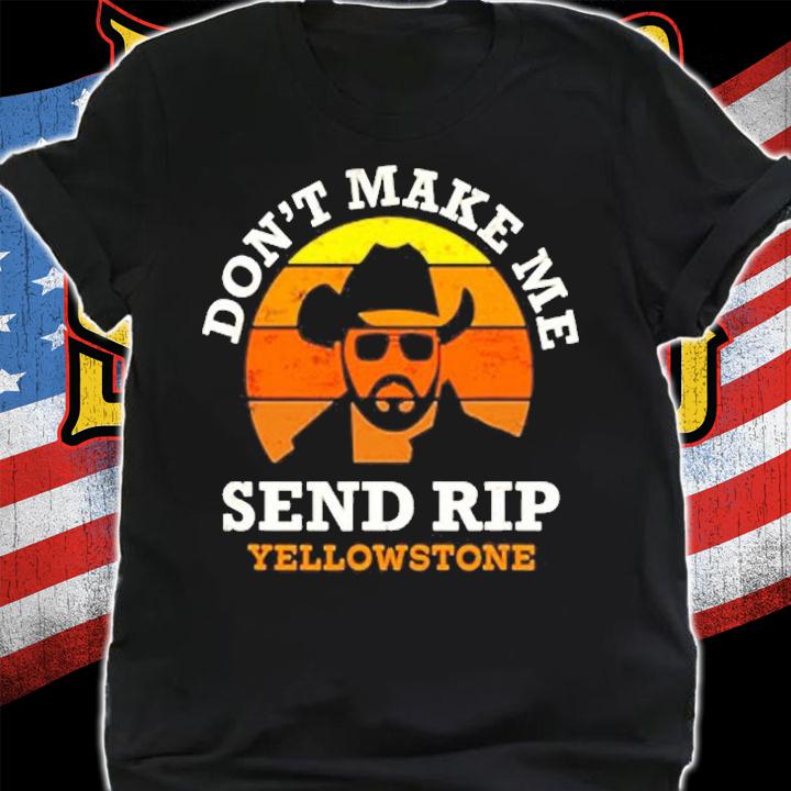 Dont Make Me Send Rip Yellowstone T-Shirt t-shirt shirt