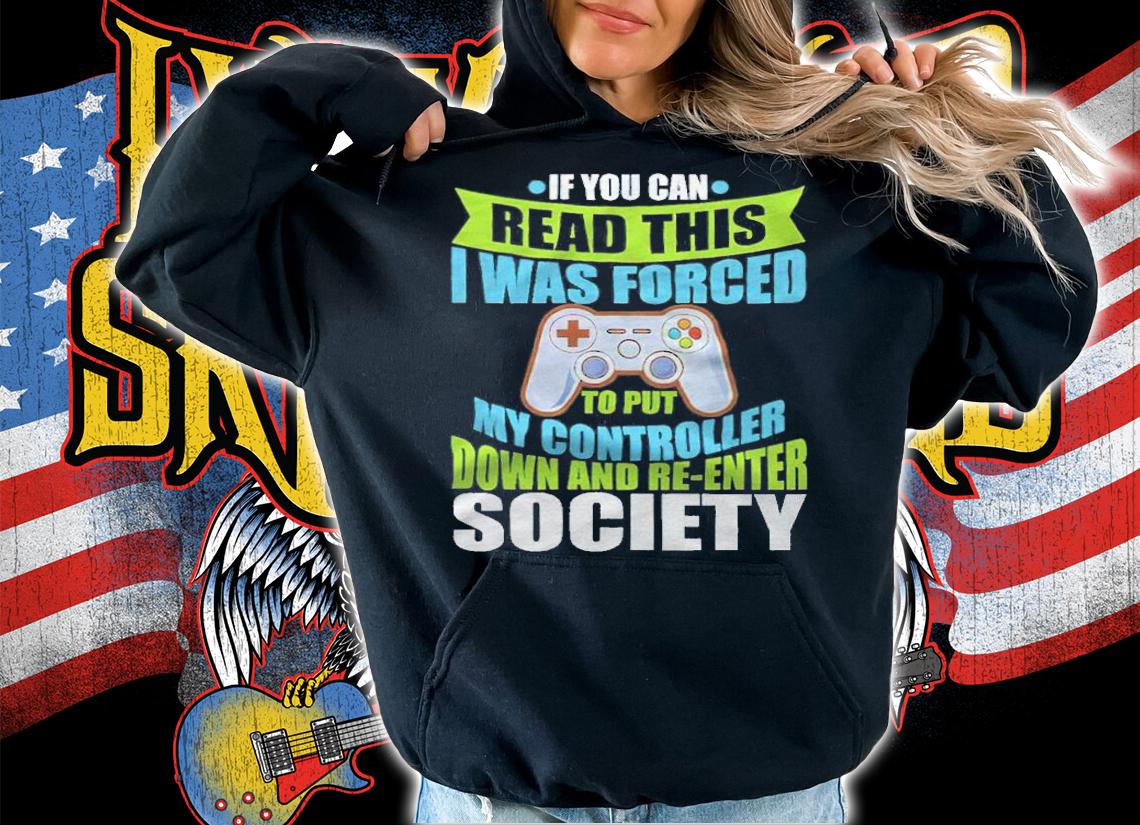 If you can read this I was forced to put my controller down and re-enter society T-shirt t-shirt hoodie