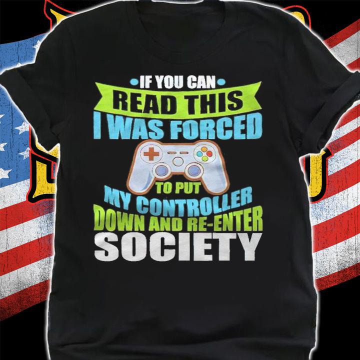 If you can read this I was forced to put my controller down and re-enter society T-shirt t-shirt shirt
