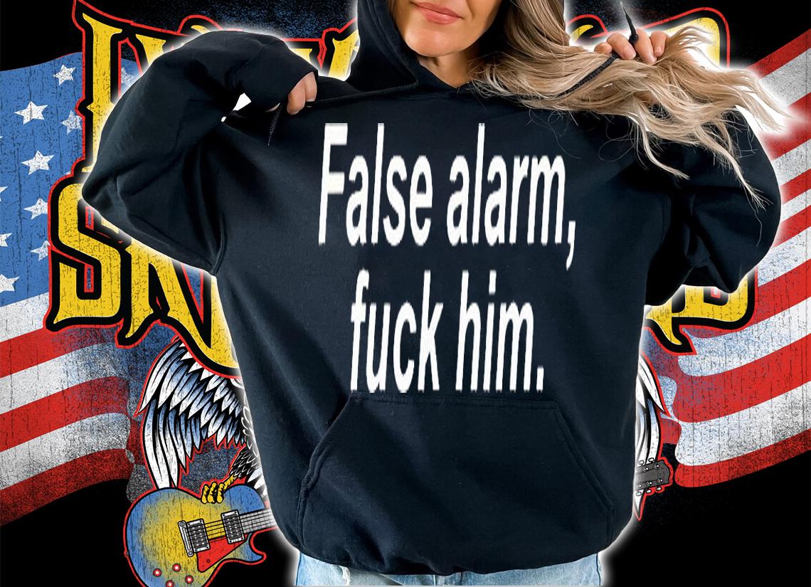 False alarm fuck Him T-shirt t-shirt hoodie