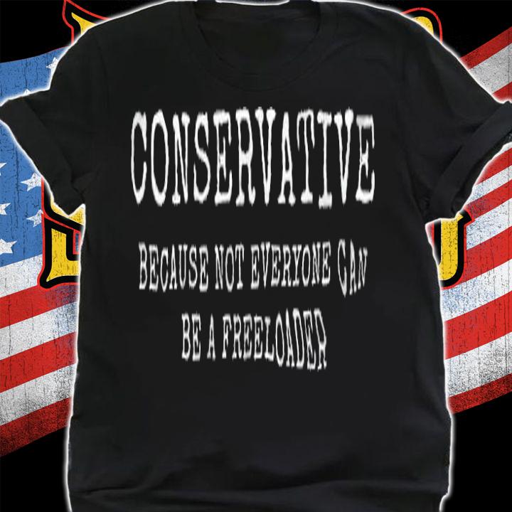 Funny Conservative Because Not Everyone Can Be A Freeloader T-Shirt t-shirt shirt