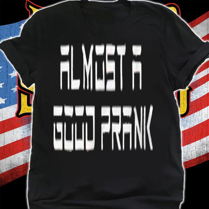 Ross Creations Almost a good prank T-shirt t-shirt